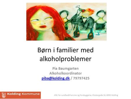 Børn i familier med alkoholproblemer Pia Baumgarten Alkoholkoordinator / 79797425 Afd. for sundhedsfremme og forebyggelse,