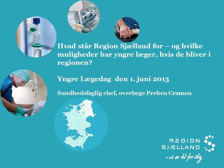 Hvad står Region Sjælland for – og hvilke muligheder har yngre læger, hvis de bliver i regionen? Yngre Lægedag den 1. juni 2013 Sundhedsfaglig chef, overlæge.