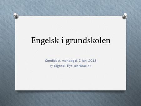Engelsk i grundskolen Condidact, mandag d. 7. jan. 2013 v/ Signe S. Rye,