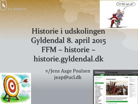 Historie i udskolingen Gyldendal 8. april 2015 FFM – historie – historie.gyldendal.dk v/Jens Aage Poulsen