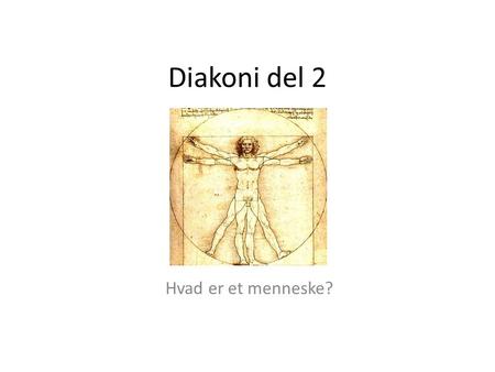 Diakoni del 2 Hvad er et menneske?. Renaissancens menneskesyn Pico della Mirandola: ”Mennesket er det givet at opnå, hvad det ønsker, at være hvad det.