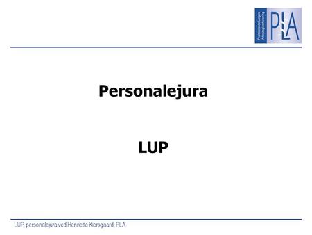 LUP, personalejura ved Henriette Kiersgaard, PLA Personalejura LUP.