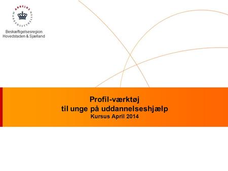 Beskæftigelsesregion Hovedstaden & Sjælland Profil-værktøj til unge på uddannelseshjælp Kursus April 2014.