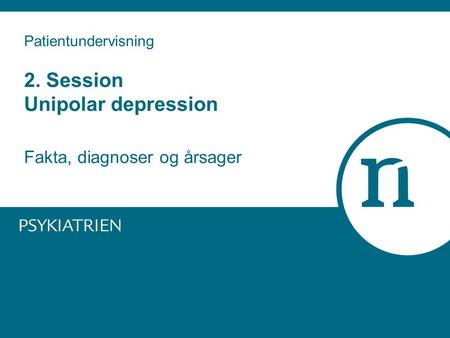 Patientundervisning 2. Session Unipolar depression Fakta, diagnoser og årsager.