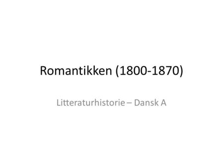Romantikken (1800-1870) Litteraturhistorie – Dansk A.