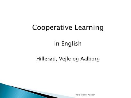 Cooperative Learning in English Hillerød, Vejle og Aalborg Helle Kirstine Petersen.