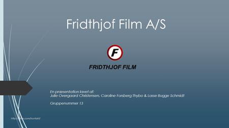 Fridthjof Film A/S En præsentation lavet af: Julie Overgaard Christensen, Caroline Forsberg Thybo & Lasse Bugge Schmidt Gruppenummer 13 FRIDTHJOF FILM.