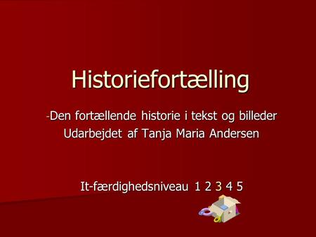 Historiefortælling - Den fortællende historie i tekst og billeder Udarbejdet af Tanja Maria Andersen It-færdighedsniveau 1 2 3 4 5.