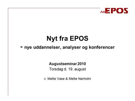 Nyt fra EPOS - nye uddannelser, analyser og konferencer Augustseminar 2010 Torsdag d. 19. august v. Mette Vase & Mette Nørholm.