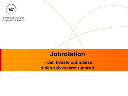 Beskæftigelsesregion Hovedstaden & Sjælland Jobrotation - den bedste opfindelse siden skiveskåret rugbrød.
