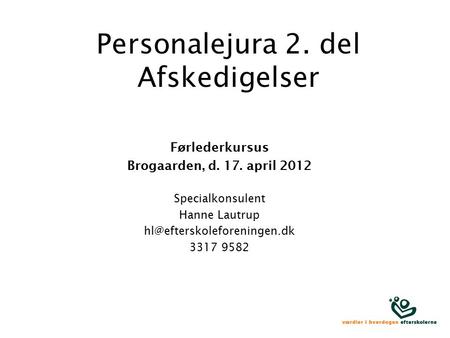 Personalejura 2. del Afskedigelser Førlederkursus Brogaarden, d. 17. april 2012 Specialkonsulent Hanne Lautrup 3317 9582.
