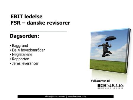 Velkommen til EBIT ledelse FSR – danske revisorer |  Dagsorden: Baggrund De 4 hovedområder Nøgletallene Rapporten.