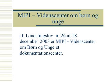 MIPI – Videnscenter om børn og unge Jf. Landstingslov nr. 26 af 18. december 2003 er MIPI - Videnscenter om Børn og Unge et dokumentationscenter.