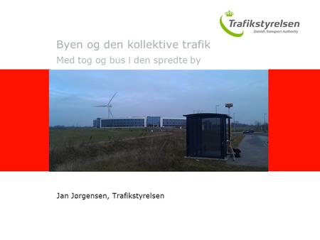 Byen og den kollektive trafik Med tog og bus i den spredte by Jan Jørgensen, Trafikstyrelsen Indsæt billede her 8,1 cm. højt x 16,3 cm. bredt.