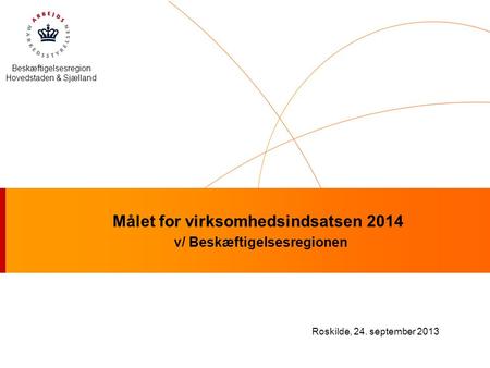 Beskæftigelsesregion Hovedstaden & Sjælland Målet for virksomhedsindsatsen 2014 v/ Beskæftigelsesregionen Roskilde, 24. september 2013.