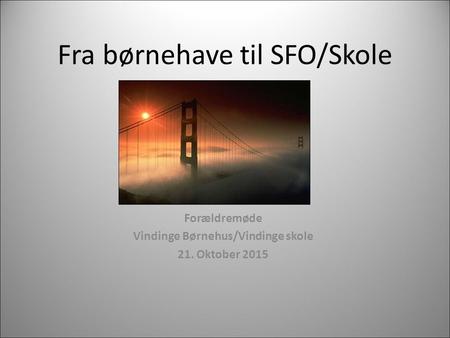 Fra børnehave til SFO/Skole Forældremøde Vindinge Børnehus/Vindinge skole 21. Oktober 2015.