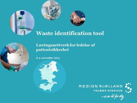Waste identification tool Læringsnettverk for ledelse af patientsikkerhet d. 5. november 2013.