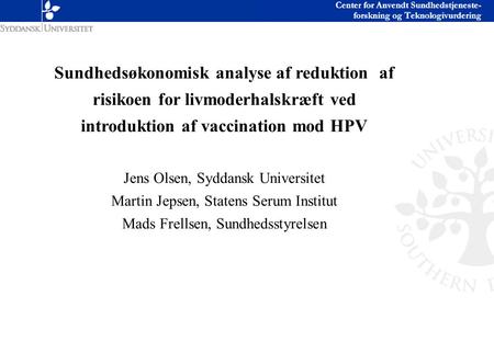 Sundhedsøkonomisk analyse af reduktion af risikoen for livmoderhalskræft ved introduktion af vaccination mod HPV Jens Olsen, Syddansk Universitet Martin.