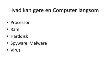 Hvad kan gøre en Computer langsom Processor Ram Harddisk Spyware, Malware Virus.