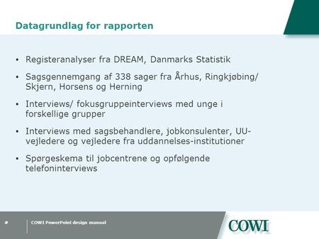 COWI PowerPoint design manual# Datagrundlag for rapporten  Registeranalyser fra DREAM, Danmarks Statistik  Sagsgennemgang af 338 sager fra Århus, Ringkjøbing/