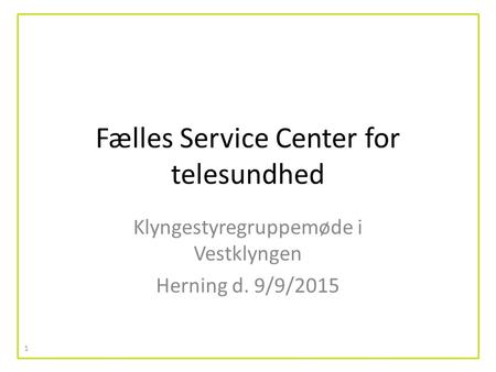 Fælles Service Center for telesundhed Klyngestyregruppemøde i Vestklyngen Herning d. 9/9/2015 1.