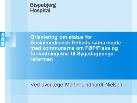 Orientering om status for Socialmedicinsk Enheds samarbejde med kommunerne om FØP/Fleks og forventningerne til Sygedagpenge- reformen Ved overlæge Martin.