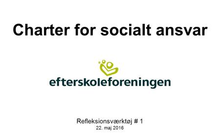 Charter for socialt ansvar Refleksionsværktøj # 1 22. maj 2016.