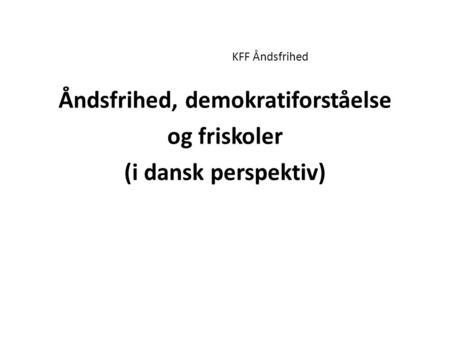 KFF Åndsfrihed Åndsfrihed, demokratiforståelse og friskoler (i dansk perspektiv)