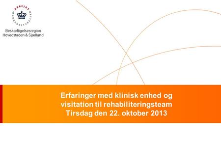 Beskæftigelsesregion Hovedstaden & Sjælland Erfaringer med klinisk enhed og visitation til rehabiliteringsteam Tirsdag den 22. oktober 2013.