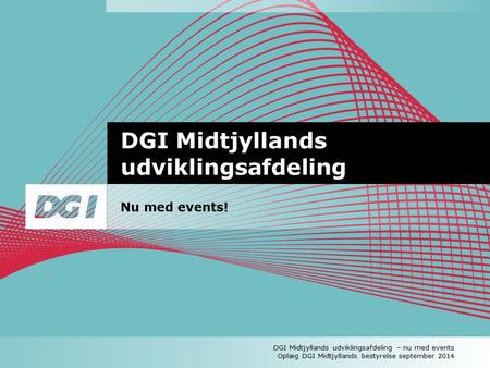 DGI Midtjyllands udviklingsafdeling Nu med events! DGI Midtjyllands udviklingsafdeling – nu med events Oplæg DGI Midtjyllands bestyrelse september 2014.