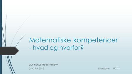 Matematiske kompetencer - hvad og hvorfor? DLF-Kursus Frederikshavn 24.-25.9 2015Eva Rønn UCC.
