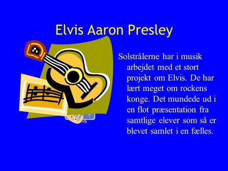 Elvis Aaron Presley Solstrålerne har i musik arbejdet med et stort projekt om Elvis. De har lært meget om rockens konge. Det mundede ud i en flot præsentation.