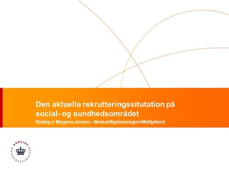 Den aktuelle rekrutteringssitutation på social- og sundhedsområdet Oplæg v/ Mogens Jensen – Beskæftigelsesregion Midtjylland.