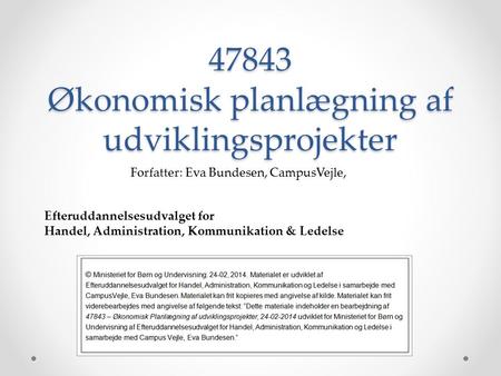 47843 Økonomisk planlægning af udviklingsprojekter Forfatter: Eva Bundesen, CampusVejle, Efteruddannelsesudvalget for Handel, Administration, Kommunikation.