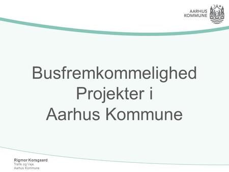 Rigmor Korsgaard Trafik og Veje, Aarhus Kommune Busfremkommelighed Projekter i Aarhus Kommune.