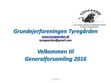 Grundejerforeningen Tyregården   Velkommen til Generalforsamling 2016 23/2-2016.