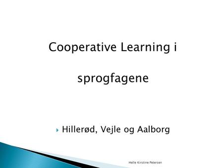 Cooperative Learning i sprogfagene  Hillerød, Vejle og Aalborg Helle Kirstine Petersen.