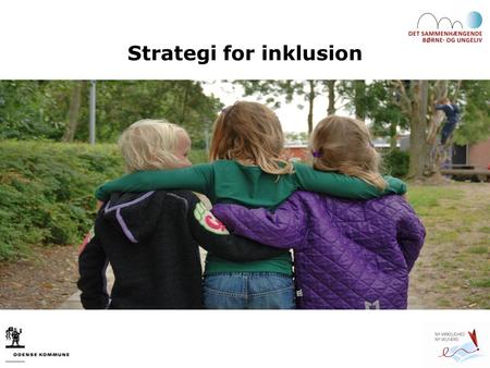Strategi for inklusion x. Hvorfor en inklusionsstrategi? For at: Binde inklusionsarbejdet sammen på tværs af dagtilbud, skole, fritidstilbud og det specialiserede.