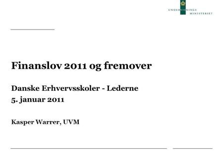 Finanslov 2011 og fremover Danske Erhvervsskoler - Lederne 5. januar 2011 Kasper Warrer, UVM.