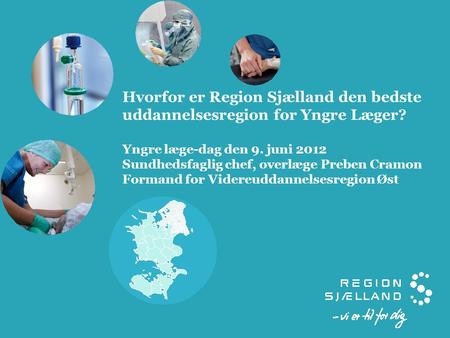 Hvorfor er Region Sjælland den bedste uddannelsesregion for Yngre Læger? Yngre læge-dag den 9. juni 2012 Sundhedsfaglig chef, overlæge Preben Cramon Formand.