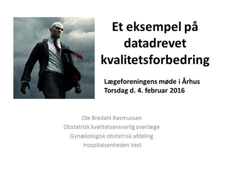 Et eksempel på datadrevet kvalitetsforbedring Ole Bredahl Rasmussen Obstetrisk kvalitetsansvarlig overlæge Gynækologisk obstetrisk afdeling Hospitalsenheden.