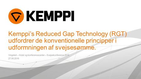 Kemppi’s Reduced Gap Technology (RGT) udfordrer de konventionelle principper i udformningen af svejsesømme. Vingsted – Hotel og konferencecenter – Svejsekonference.