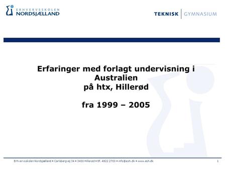 Erhvervsskolen Nordsjælland Carlsbergvej 34 3400 Hillerød tlf. 4822 2700  Erfaringer med forlagt undervisning i Australien på htx,