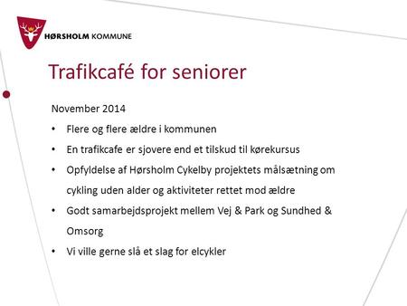 Trafikcafé for seniorer November 2014 Flere og flere ældre i kommunen En trafikcafe er sjovere end et tilskud til kørekursus Opfyldelse af Hørsholm Cykelby.
