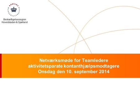 Beskæftigelsesregion Hovedstaden & Sjælland Netværksmøde for Teamledere aktivitetsparate kontanthjælpsmodtagere Onsdag den 10. september 2014.