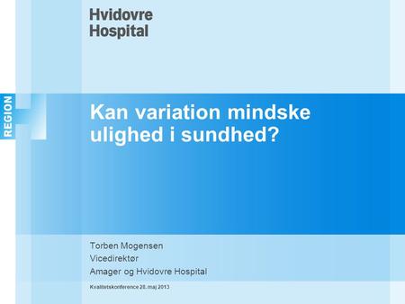 Kan variation mindske ulighed i sundhed? Torben Mogensen Vicedirektør Amager og Hvidovre Hospital Kvalitetskonference 28. maj 2013.