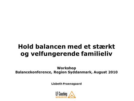 Hold balancen med et stærkt og velfungerende familieliv Workshop Balancekonference, Region Syddanmark, August 2010 Lisbeth Fruensgaard.