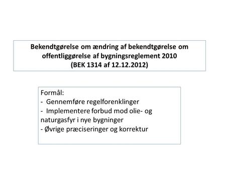 Bekendtgørelse om ændring af bekendtgørelse om offentliggørelse af bygningsreglement 2010 (BEK 1314 af 12.12.2012) Formål: - Gennemføre regelforenklinger.