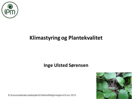 Et kursusmateriale udarbejdet af GartneriRådgivningen A/S nov. 2015 Klimastyring og Plantekvalitet Inge Ulsted Sørensen.