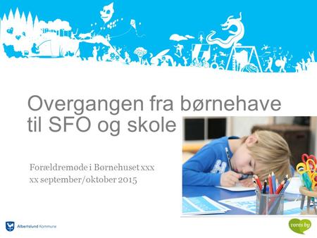 Overgangen fra børnehave til SFO og skole Forældremøde i Børnehuset xxx xx september/oktober 2015.